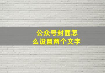 公众号封面怎么设置两个文字