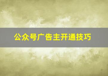 公众号广告主开通技巧