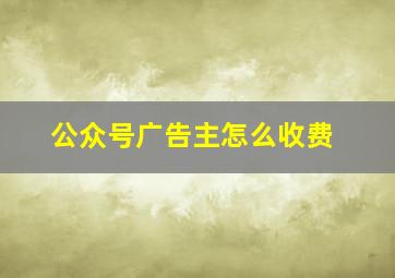 公众号广告主怎么收费