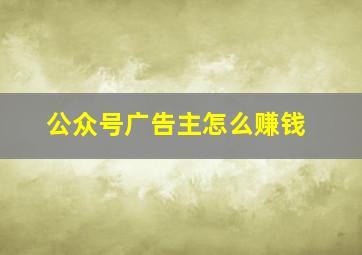 公众号广告主怎么赚钱