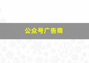 公众号广告商