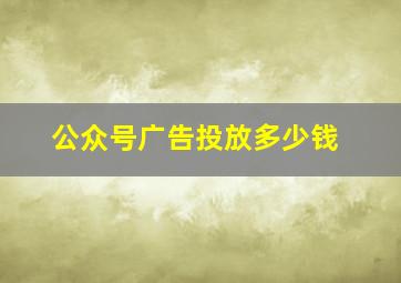 公众号广告投放多少钱