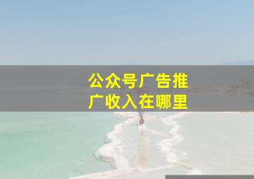 公众号广告推广收入在哪里