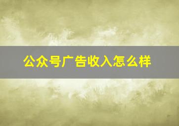 公众号广告收入怎么样