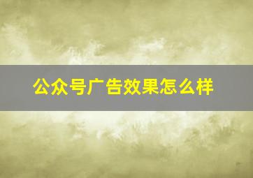 公众号广告效果怎么样