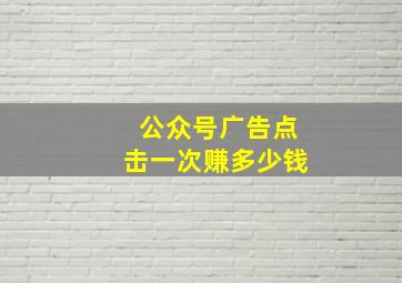 公众号广告点击一次赚多少钱