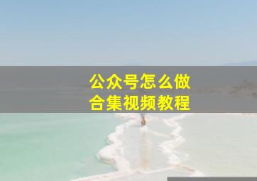 公众号怎么做合集视频教程