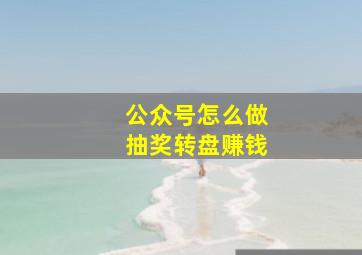 公众号怎么做抽奖转盘赚钱