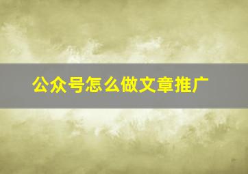 公众号怎么做文章推广