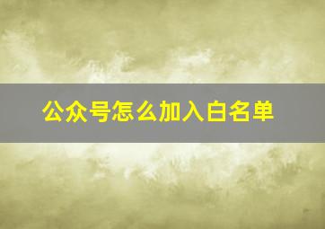 公众号怎么加入白名单