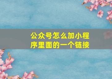 公众号怎么加小程序里面的一个链接