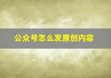 公众号怎么发原创内容