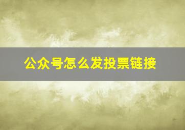 公众号怎么发投票链接