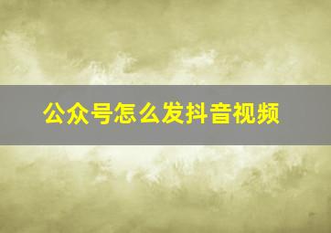 公众号怎么发抖音视频