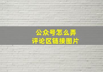 公众号怎么弄评论区链接图片