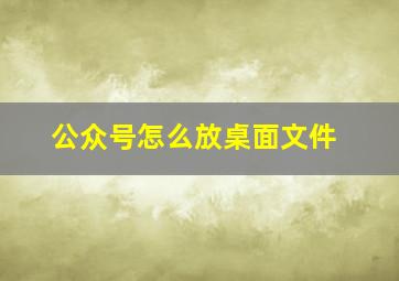 公众号怎么放桌面文件