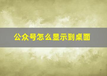 公众号怎么显示到桌面