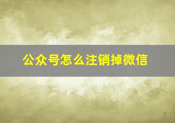 公众号怎么注销掉微信