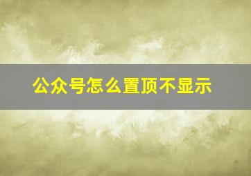 公众号怎么置顶不显示