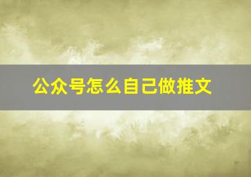 公众号怎么自己做推文