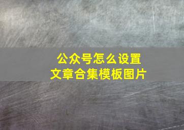 公众号怎么设置文章合集模板图片