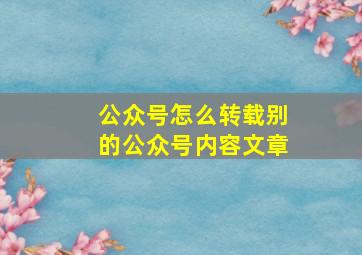 公众号怎么转载别的公众号内容文章