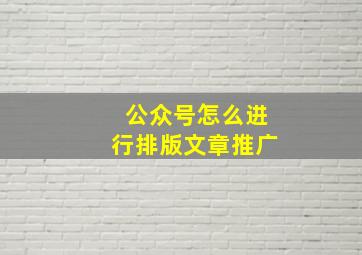 公众号怎么进行排版文章推广