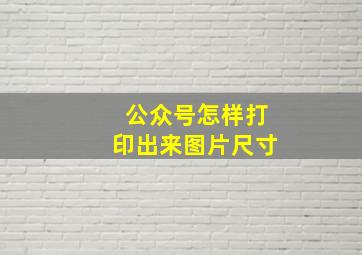 公众号怎样打印出来图片尺寸