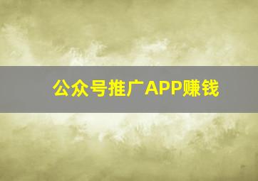 公众号推广APP赚钱