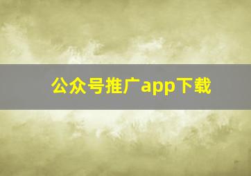 公众号推广app下载