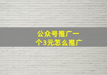 公众号推广一个3元怎么推广