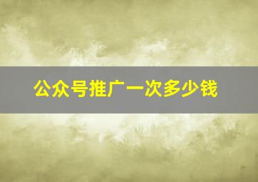 公众号推广一次多少钱