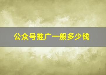 公众号推广一般多少钱