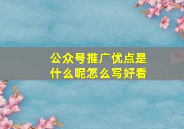 公众号推广优点是什么呢怎么写好看