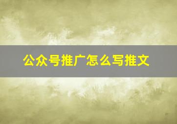 公众号推广怎么写推文