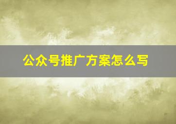 公众号推广方案怎么写