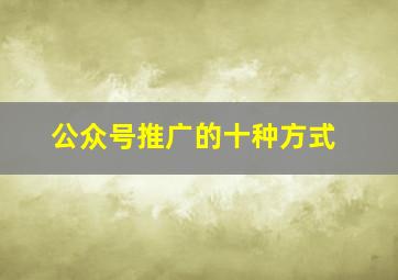 公众号推广的十种方式