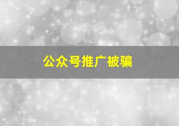 公众号推广被骗