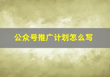 公众号推广计划怎么写