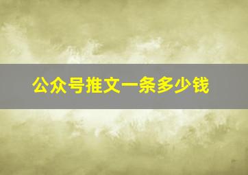 公众号推文一条多少钱