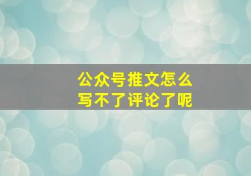 公众号推文怎么写不了评论了呢