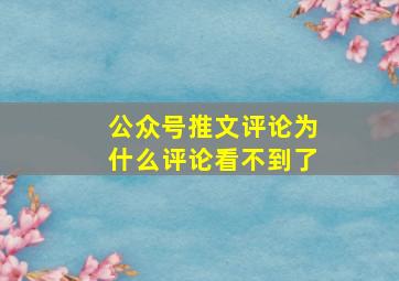 公众号推文评论为什么评论看不到了