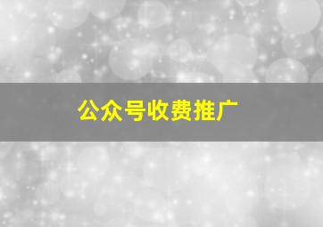 公众号收费推广