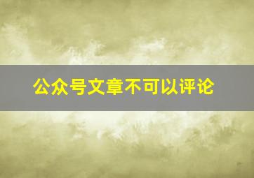 公众号文章不可以评论