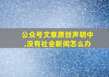 公众号文章原创声明中,没有社会新闻怎么办