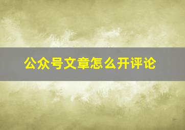 公众号文章怎么开评论