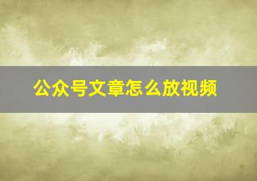 公众号文章怎么放视频