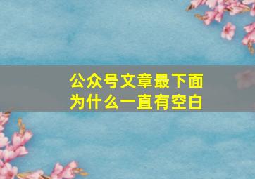 公众号文章最下面为什么一直有空白