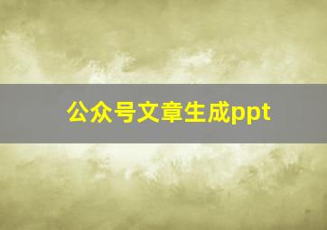 公众号文章生成ppt