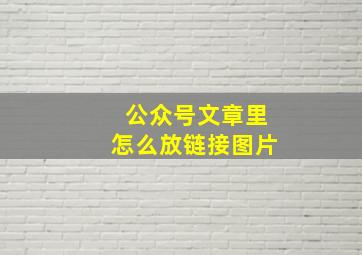 公众号文章里怎么放链接图片